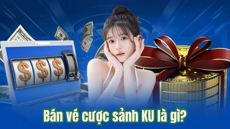 Bán vé cược sảnh KU là gì?