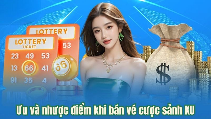 Ưu và nhược điểm khi bán vé cược sảnh KU